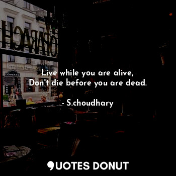  Live while you are alive,
Don't die before you are dead.... - S.choudhary - Quotes Donut