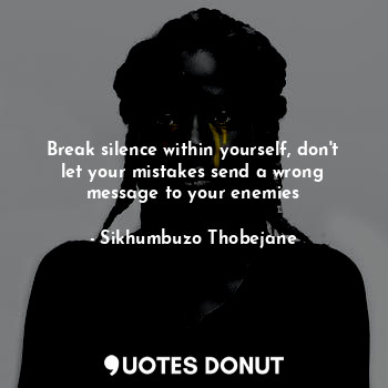  Break silence within yourself, don't let your mistakes send a wrong message to y... - Sikhumbuzo Thobejane - Quotes Donut