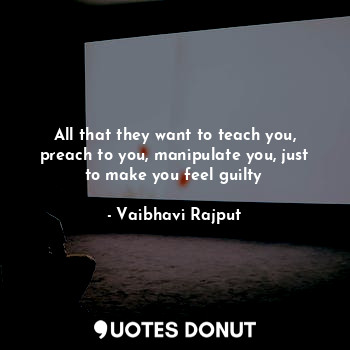  All that they want to teach you, preach to you, manipulate you, just to make you... - Vaibhavi Rajput - Quotes Donut