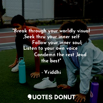  "Break through your worldly visual ,Seek thru your inner self
        Follow you... - Vriddhi - Quotes Donut