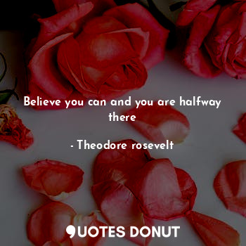 Believe you can and you are halfway there