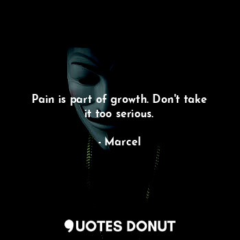  Pain is part of growth. Don't take it too serious.... - Marcel - Quotes Donut