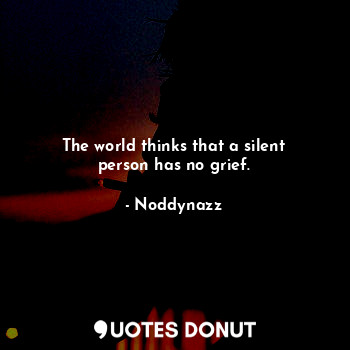  The world thinks that a silent person has no grief.... - Noddynazz - Quotes Donut