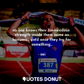  no one knows their tremendous  strength inside them same as hanuma... until once... - sai - Quotes Donut