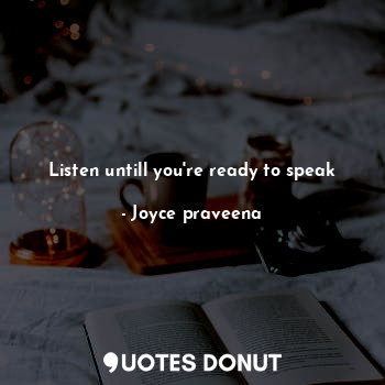  Listen untill you're ready to speak... - Joyce praveena - Quotes Donut