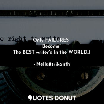 Only FAILURES 
Become 
The BEST writer's In the WORLD..!