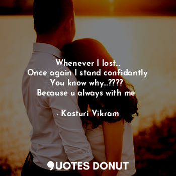  Whenever I lost...
Once again I stand confidantly
You know why...???? 
Because u... - Kasturi Vikram - Quotes Donut