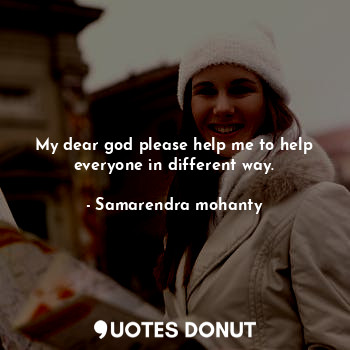  My dear god please help me to help everyone in different way.... - Samarendra mohanty - Quotes Donut