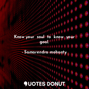 Know your  soul  to  know  your goal.