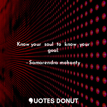  Know your  soul  to  know  your goal.... - Samarendra mohanty - Quotes Donut