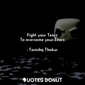  Fight your Tears
To overcome your Tears... - Tanishq Thakur - Quotes Donut