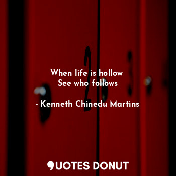  When life is hollow 
See who follows... - Kenneth Chinedu Martins - Quotes Donut