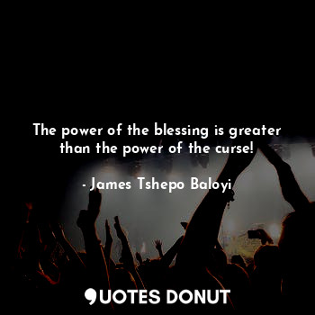 The power of the blessing is greater than the power of the curse!