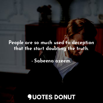  People are so much used to deception that the start doubting the truth.... - Sabeena azeem. - Quotes Donut