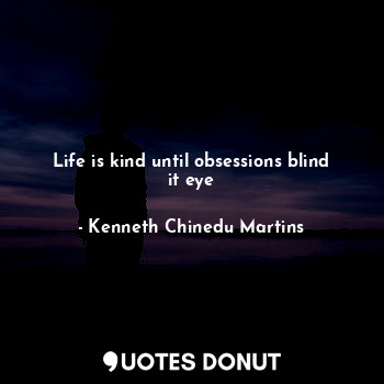 Life is kind until obsessions blind it eye... - Kenneth Chinedu Martins - Quotes Donut