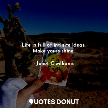 Life is full of infinite ideas,
Make yours shine.