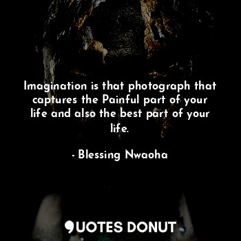  Imagination is that photograph that captures the Painful part of your life and a... - Blessing Nwaoha - Quotes Donut