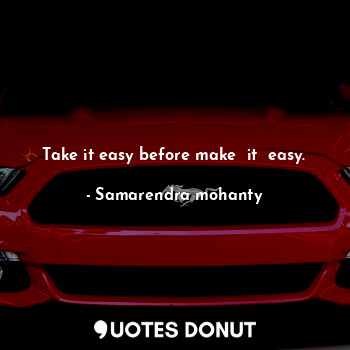  Take it easy before make  it  easy.... - Samarendra mohanty - Quotes Donut