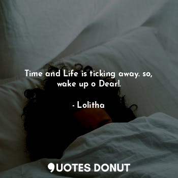  Time and Life is ticking away. so, wake up o Dear!.... - Lolitha - Quotes Donut