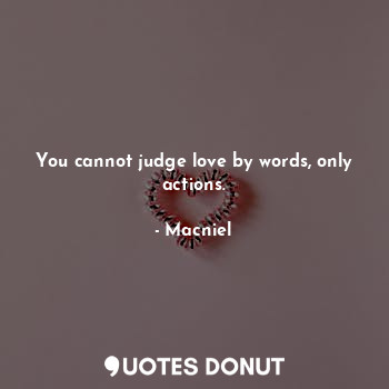 You cannot judge love by words, only actions.