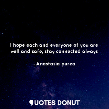  I hope each and everyone of you are well and safe, stay connected always... - Anastasia purea - Quotes Donut
