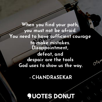  When you find your path, 
you must not be afraid. 
You need to have sufficient c... - CHANDRASEKAR - Quotes Donut