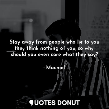  Stay away from people who lie to you they think nothing of you, so why should yo... - Macniel Deelman - Quotes Donut