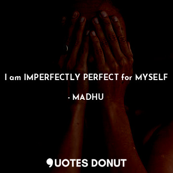  I am IMPERFECTLY PERFECT for MYSELF... - MADHU - Quotes Donut