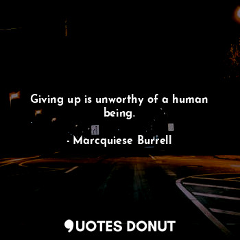  Giving up is unworthy of a human being.... - Marcquiese Burrell - Quotes Donut