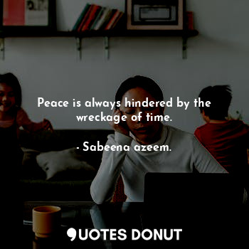  Peace is always hindered by the wreckage of time.... - Sabeena azeem. - Quotes Donut