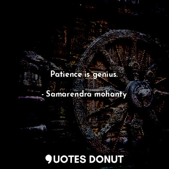  Patience is genius.... - Samarendra mohanty - Quotes Donut