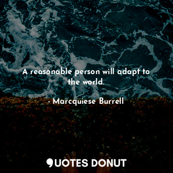  A reasonable person will adapt to the world.... - Marcquiese Burrell - Quotes Donut