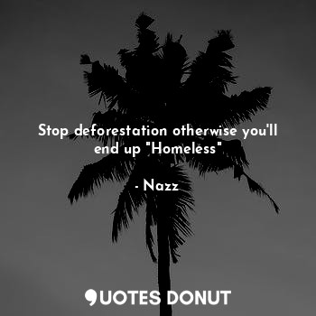 Stop deforestation otherwise you'll end up "Homeless"... - Noddynazz - Quotes Donut