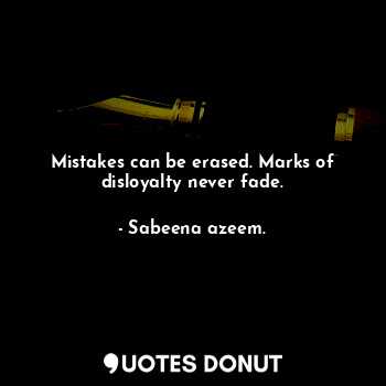  Mistakes can be erased. Marks of disloyalty never fade.... - Sabeena azeem. - Quotes Donut