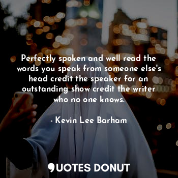  Perfectly spoken and well read the words you speak from someone else's head cred... - Kevin Lee Barham - Quotes Donut