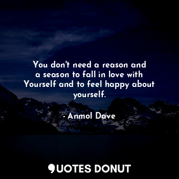  You don't need a reason and
a season to fall in love with
Yourself and to feel h... - Anmol Dave - Quotes Donut