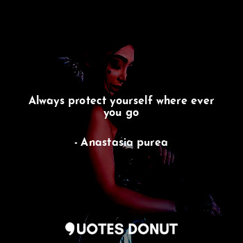  Always protect yourself where ever you go... - Anastasia purea - Quotes Donut