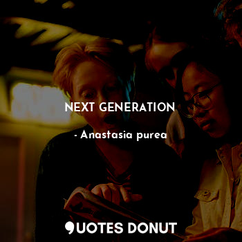  NEXT GENERATION... - Anastasia purea - Quotes Donut