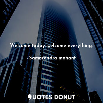  Welcome today, welcome everything.... - Samarendra mohant - Quotes Donut