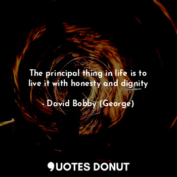 The principal thing in life is to live it with honesty and dignity