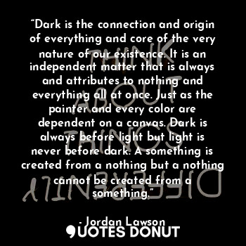  “Dark is the connection and origin of everything and core of the very nature of ... - Jordan Lawson - Quotes Donut