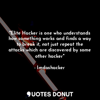 "Elite Hacker is one who understands how something works and finds a way to break it, not just repeat the attacks which are discovered by some other hacker"