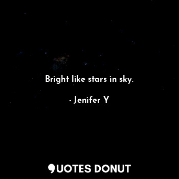 Bright like stars in sky.