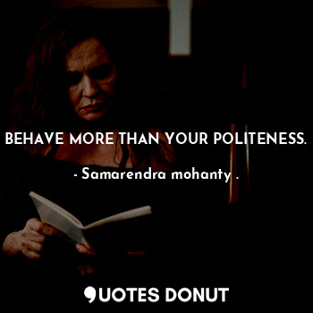  BEHAVE MORE THAN YOUR POLITENESS.... - Samarendra mohanty . - Quotes Donut