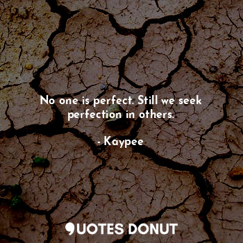  No one is perfect. Still we seek perfection in others.... - Kaypee - Quotes Donut