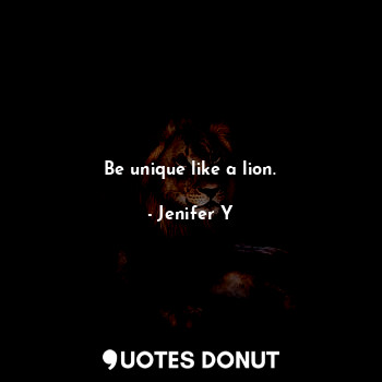  Be unique like a lion.... - Jenifer Y - Quotes Donut