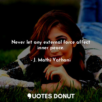 Never let any external force affect inner peace.