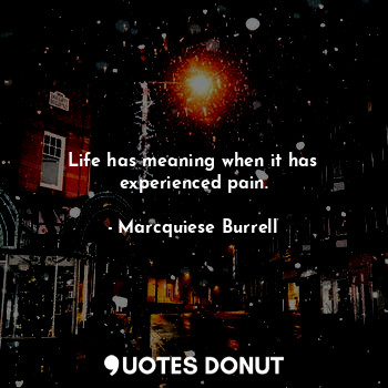  Life has meaning when it has experienced pain.... - Marcquiese Burrell - Quotes Donut