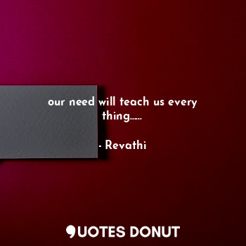  our need will teach us every thing......... - Revathi - Quotes Donut