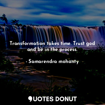  Transformation takes time. Trust god and be in the process.... - Samarendra mohanty - Quotes Donut